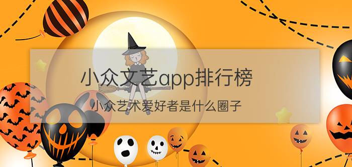 小众文艺app排行榜 小众艺术爱好者是什么圈子？